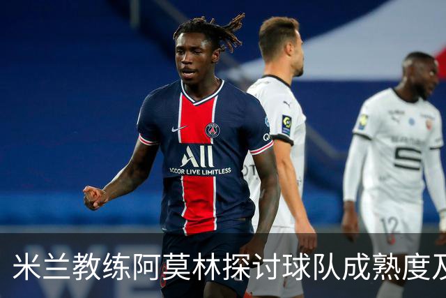 米兰教练阿莫林探讨球队成熟度及战术应对